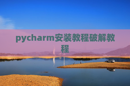 pycharm安装教程破解教程 pycharm安装教程破解教程